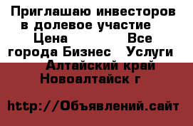 Приглашаю инвесторов в долевое участие. › Цена ­ 10 000 - Все города Бизнес » Услуги   . Алтайский край,Новоалтайск г.